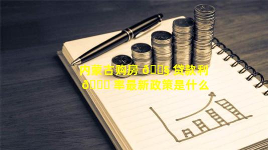 内蒙古购房 🐧 贷款利 🐘 率最新政策是什么